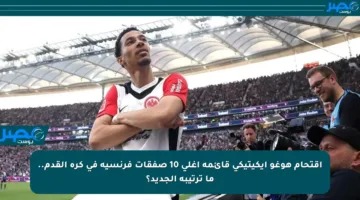 اقتحام هوغو إيكيتيكي قائمة أغلى 10 صفقات فرنسية في كرة القدم.. ما ترتيبه الجديد؟